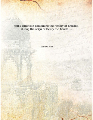 Hall's chronicle containing the history of England, during the reign of Henry the Fourth.... 1809 [Hardcover](English, Hardcover, Edward Hall)
