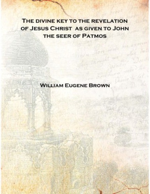 The divine key to the revelation of Jesus Christ as given to John the seer of Patmos Volume 2 1902 [Hardcover](English, Hardcover, William Eugene Brown)