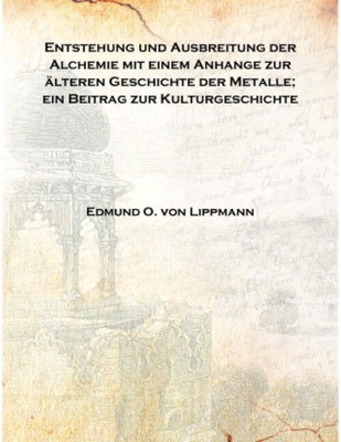 Entstehung und Ausbreitung der Alchemie mit einem Anhange zur älteren Geschichte der Metalle; ein Beitrag zur Kulturgeschichte 1(German, Hardcover, Edmund O. von Lippmann)