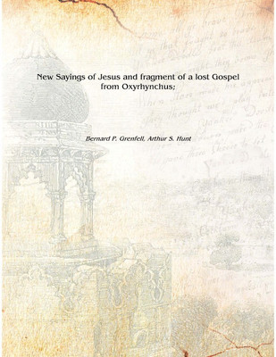 New Sayings of Jesus and fragment of a lost Gospel from Oxyrhynchus; 1840 [Hardcover](English, Hardcover, Bernard P. Grenfell, Arthur S. Hunt)