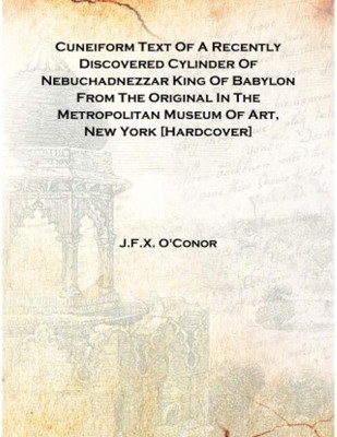 Cuneiform Text Of A Recently Discovered Cylinder Of Nebuchadnezzar King Of Babylon From The Original In The Metropolitan Museum(English, Hardcover, J.F.X. O'Conor)