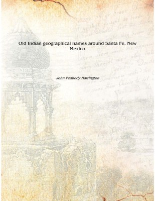 Old Indian geographical names around Santa Fe, New Mexico [Hardcover](English, Hardcover, John Peabody Harrington)