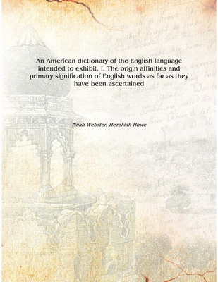 An American dictionary of the English language intended to exhibit, I. The origin affinities and primary signification of Englis(English, Hardcover, Noah Webster, Hezekiah Howe)