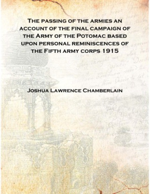 The passing of the armies an account of the final campaign of the Army of the Potomac based upon personal reminiscences of the F(English, Hardcover, Joshua Lawrence Chamberlain)