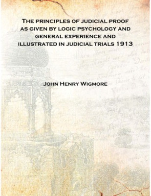 The principles of judicial proof as given by logic psychology and general experience and illustrated in judicial trials 1913 [Ha(English, Hardcover, John Henry Wigmore)