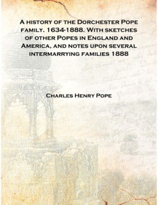 A history of the Dorchester Pope family. 1634-1888. With sketches of other Popes in England and America, and notes upon several(English, Hardcover, Charles Henry Pope)