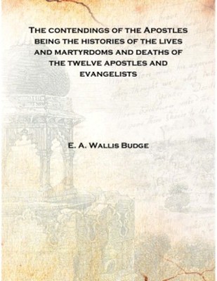 The contendings of the Apostles being the histories of the lives and martyrdoms and deaths of the twelve apostles and evangelist(English, Hardcover, E. A. Wallis Budge)