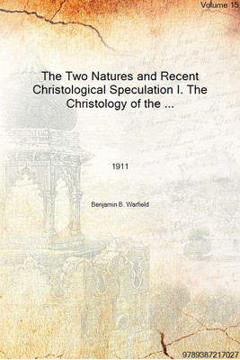 The Two Natures and Recent Christological Speculation I. The Christology of the New Testament Writings Volume 15 1911 [Hardcover(English, Hardcover, Benjamin B. Warfield)