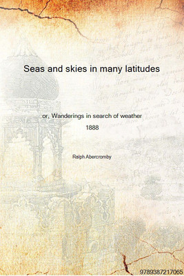 Seas and skies in many latitudes or, Wanderings in search of weather 1888 [Hardcover](English, Hardcover, Ralph Abercromby)