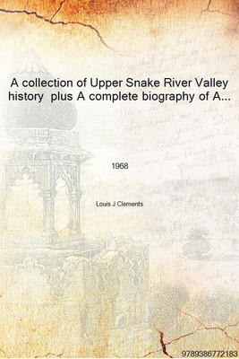 A collection of Upper Snake River Valley history plus A complete biography of Andrew Henry 1968 [Hardcover](English, Hardcover, Louis J Clements)