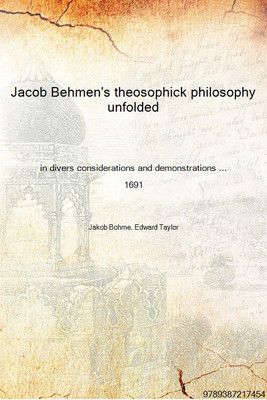 Jacob Behmen's theosophick philosophy unfolded in divers considerations and demonstrations ... 1691 [Hardcover](English, Hardcover, Jakob Bohme, Edward Taylor)