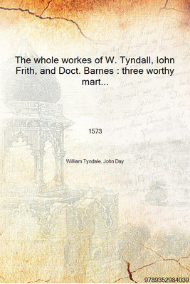 The whole workes of W. Tyndall, Iohn Frith, and Doct. Barnes : three worthy martyrs and principall teachers of this Churche of E(English, Hardcover, William Tyndale, John Day)