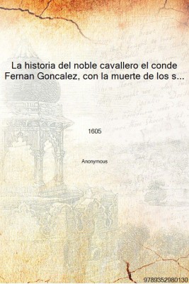 La historia del noble cavallero el conde Fernan Goncalez, con la muerte de los siete infantes de Lara 1605 [Hardcover](Spanish, Hardcover, Anonymous)