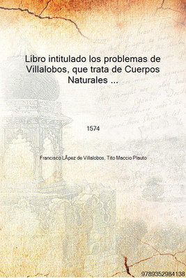 Libro intitulado los problemas de Villalobos, que trata de Cuerpos Naturales ... 1574 [Hardcover](Spanish, Hardcover, Francisco LÃpez de Villalobos, Tito Maccio Plauto)