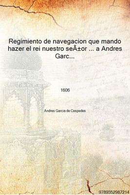 Regimiento de navegacion que mando hazer el rei nuestro seÃ±or ... a Andres Garcia de Cespedes ... 1606 [Hardcover](Spanish, Hardcover, Andres Garcia de Cespedes)