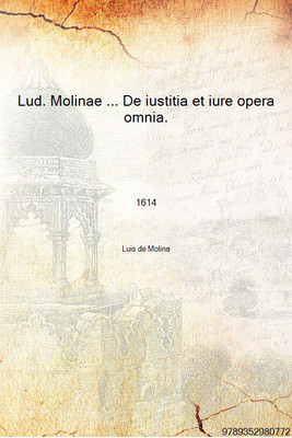 Lud. Molinae ... De iustitia et iure opera omnia. Nimirum De iustitia in genere, partibusque illi subiectis nec non de vltimis v(Latin, Hardcover, Luis de Molina)