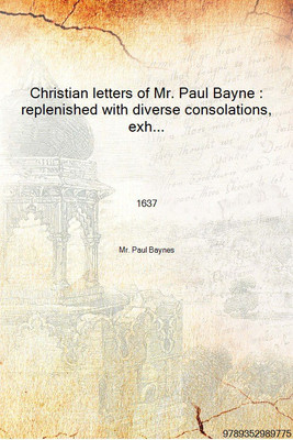 Christian letters of Mr. Paul Bayne : replenished with diverse consolations, exhortations, and directions, tending to promote th(English, Hardcover, Mr. Paul Baynes)