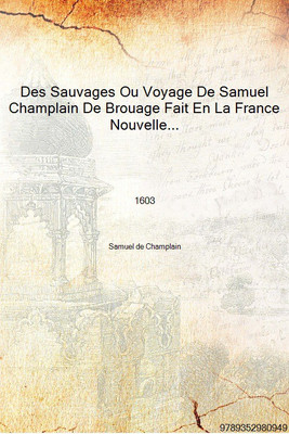 Des Sauvages Ou Voyage De Samuel Champlain De Brouage Fait En La France Nouvelle L'An Mil Six Cens Trois Contenant Les Moeurs Fa(French, Hardcover, Samuel de Champlain)