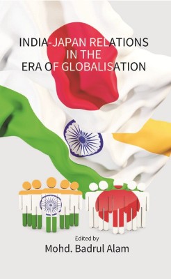 India-Japan Relations in the Era of Globalisation(English, Hardcover, Mohammed Badrul Alam)