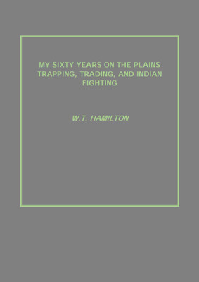 MY SIXTY YEARS ON THE PLAINS TRAPPING, TRADING, AND INDIAN FIGHTING(English, Paperback, W.T. HAMILTON)