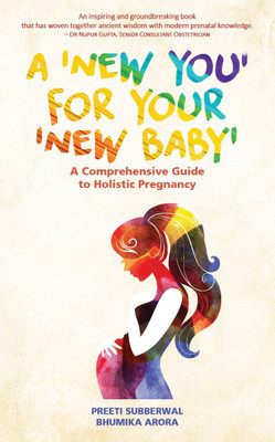 A 'New You' for Your 'New Baby'  - A Comprehensive Guide to Holistic Pregnancy(English, Paperback, Bhumika Arora, Preeti Subberwal)