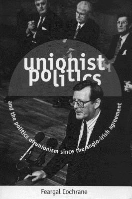 Unionist Politics and the Politics of Unionism Since the Anglo-Irish Agreement(English, Paperback, Cochrane Feargal)