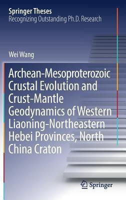 Archean-Mesoproterozoic Crustal Evolution and Crust-Mantle Geodynamics of Western Liaoning-Northeastern Hebei Provinces, North China Craton(English, Hardcover, Wang Wei)