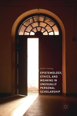 Epistemology, Ethics, and Meaning in Unusually Personal Scholarship(English, Hardcover, Esping Amber)