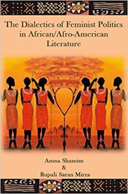 THE DIALECTICS OF FEMINIST POLITICS IN AFRICAN/AFRO-AMERICAN LITERATURE(English, Paperback, Dr. Rupali Saran Mirza, Dr. Amna Shamim)