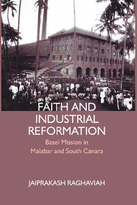 Faith and Industrial Reformation: Basel Mission in Malabar and South Canara(English, Hardcover, Jaiprakash Raghaviah)