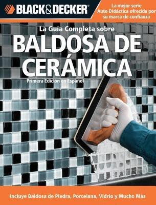 La Guia Completa sobre Decoracion con Baldosa de Ceramica: Tecnicas modernas y disenos para pisos, paredes, cocinas, banos y otros acabados atractivos (Black & Decker Complete Guide)(Spanish, Paperback, Creative Publishing International, Edgar Rojas)