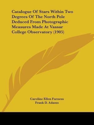 Catalogue Of Stars Within Two Degrees Of The North Pole Deduced From Photographic Measures Made At Vassar College Observatory (1905)(English, Paperback, Furness Caroline Ellen)