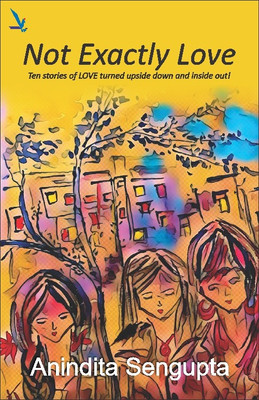Not Exactly Love  - Ten stories of LOVE turned upside down and inside out!(English, Paperback, Anindita Sengupta)