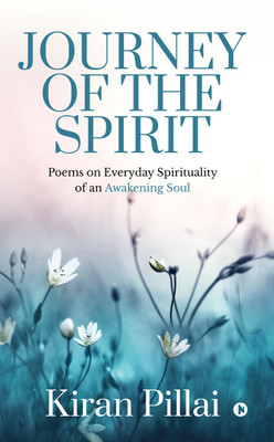 Journey of the Spirit  - Poems on Everyday Spirituality of an Awakening Soul(English, Paperback, Kiran Pillai)