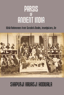 Parsis of Ancient India: With References From Sanskrit Books, Inscriptions, &C. {Dorab Saklatwalla Memorial Series No. Ii.}(English, Hardcover, Shapurji Kavasji Hodivala)