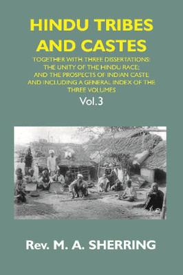 HINDU TRIBES AND CASTES: TOGETHER WITH THHEE DISSERTATIONS: ON THE NATURAL HISTORY OF HINDU CASTE; THE UNITY OF THE HINDU RACE; AND THE PROSPECTS OF INDIAN CASTE; AND INCLUDING A GENERAL INDEX OF THE THREE VOLUMES {3rd Vol.}(English, Paperback, Rev . M. A. Sherring)