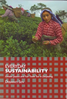 Everday Sustainability : Gender Justice and Fair Trade Tea in Darjeeling(English, Paperback, Debarati Sen)