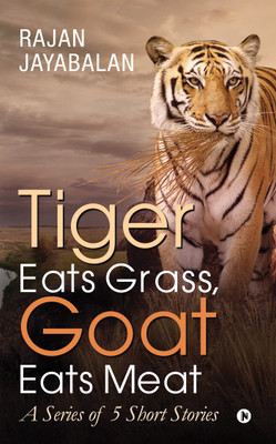 Tiger Eats Grass, Goat Eats Meat  - A Series of 5 Short Stories(English, Paperback, Rajan Jayabalan)
