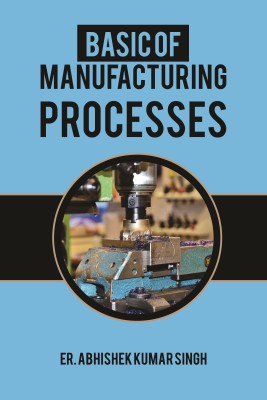 Basic of Manufacturing Processes(English, Paperback, Abhishek Kumar Singh)