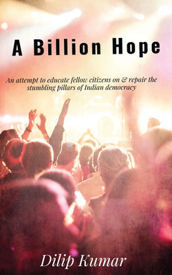 A Billion Hope  - An attempt to educate fellow citizens on & repair the stumbling pillars of Indian Democracy(English, Paperback, DILIP KUMAR)