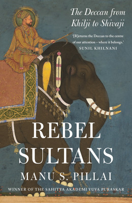 Rebels sultans  - The Deccan from Khilji to Shivaji(English, Hardcover, Pillai Manu S.)