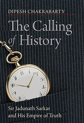 The Calling of History: Sir Jadunath Sarkar and His Empire of Truth(English, Paperback, Dipesh Chakrabarty)
