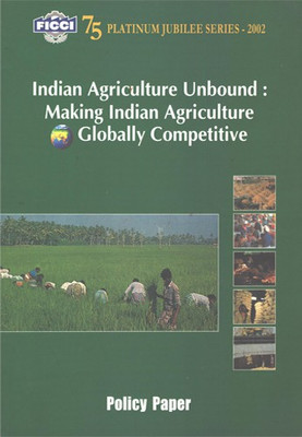 Indian Agriculture Unbound : Making Indian Agriculture Globally Competitive (Policy Paper) 75 Platinum Jubilee Series - 2002(Paperback, FICCI)
