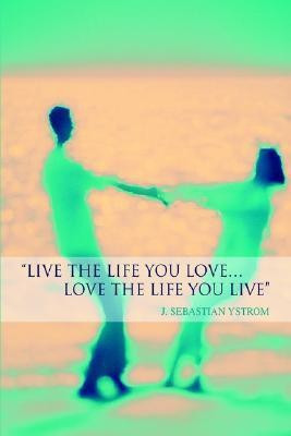 Live the Life you love...Love the Life You Live(English, Hardcover, Ystrom J Sebastian)