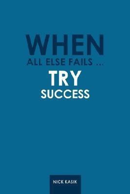 When All Else Fails ... Try Success(English, Paperback, Kasik Nick)