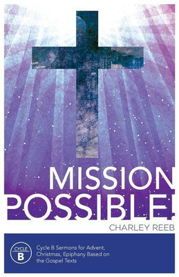 Mission Possible! Cycle B Sermons for Advent, Christmas, and Epiphany Based on the Gospel Texts(English, Paperback, Reeb Charles)