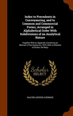 Index to Precedents in Conveyancing, and to Common and Commercial Forms, Arranged in Alphabetical Order With Subdivisions of an Analytical Nature(English, Hardcover, Copinger Walter Arthur)
