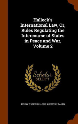 Halleck's International Law, Or, Rules Regulating the Intercourse of States in Peace and War, Volume 2(English, Hardcover, Halleck Henry Wager Sir)
