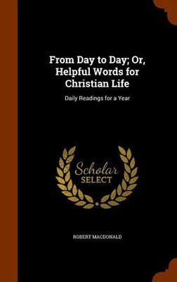 From Day to Day; Or, Helpful Words for Christian Life(English, Hardcover, MacDonald Robert)