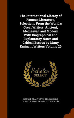 The International Library of Famous Literature, Selections From the World's Great Writers, Ancient, Mediaeval, and Modern With Biographical and Explanatory Notes and Critical Essays by Many Eminent Writers Volume 20(English, Hardcover, Mitchell Donald Grant Dr) The International Library of Famous Literature, Selections From the World's Great Writers, Ancient, Mediaeval, and Modern With Biographical and Explanatory Notes and Critical Essays by Many Eminent Writers Volume 20(English, Hardcover, Mitchell Donald Grant Dr)